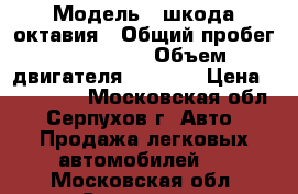  › Модель ­ шкода октавия › Общий пробег ­ 130 000 › Объем двигателя ­ 1 798 › Цена ­ 300 000 - Московская обл., Серпухов г. Авто » Продажа легковых автомобилей   . Московская обл.,Серпухов г.